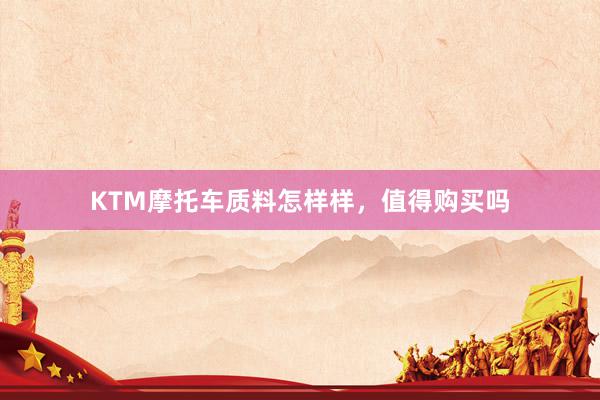 KTM摩托车质料怎样样，值得购买吗